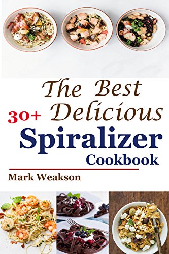 Spiralizer Cookbook: The Best 30+Delicious Spiralizer Cookbook, (Spiralizer Recipes, Skinny Diet, Cooking, Vegan, Salads, Pasta, Noodle, Instant Pot, Low, Clean Eating, Weight Loss, Healthy Eating)