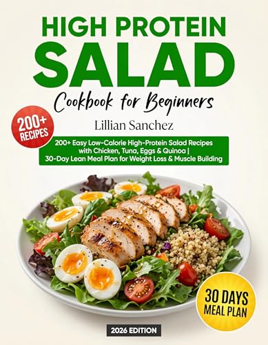 High Protein Salad Cookbook for Beginners: 200+ Easy Low-Calorie High-Protein Salad Recipes with Chicken, Tuna, Eggs & Quinoa | 30-Day Lean Meal Plan for Weight Loss & Muscle Building