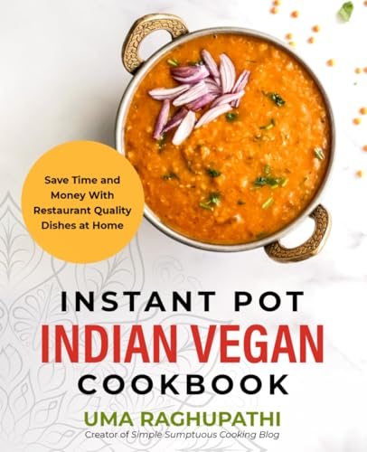 Instant Pot Indian Vegan Cookbook: Save Time and Money with Restaurant Quality Dishes at Home