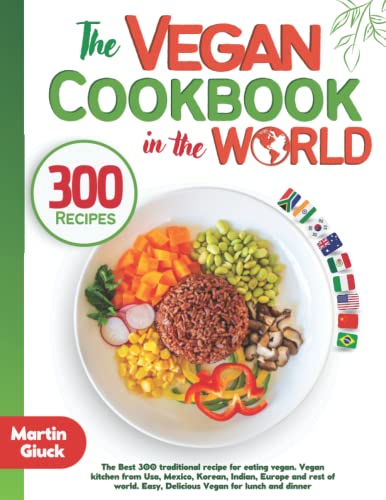 The Vegan Cookbook from around the World: The Best 300 traditional recipes for eating vegan. Vegan kitchen from USA, Mexico, Indian, Europe and more. Easy & Delicious Vegan Recipes for lunch/dinner